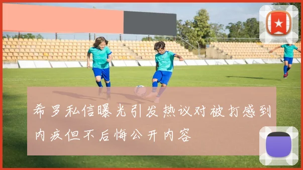 希罗私信曝光引发热议对被打感到内疚但不后悔公开内容